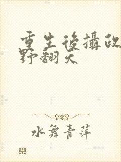 重生后摄政王妃野翻天