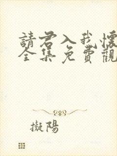 请君入我怀短剧全集免费观看