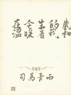 在今生的岁月里温暖着我和你