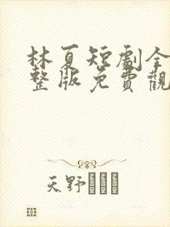 林夏短剧全集完整版免费观看