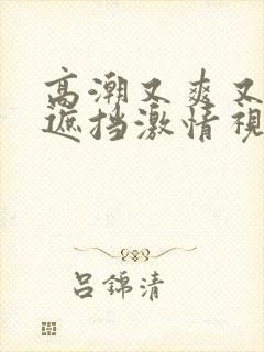 高潮又爽又黄无遮挡激情视频