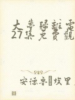 大梦归离电视剧27集免费观看全集高清