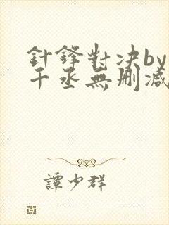 针锋对决by水千丞无删减