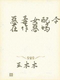 恶毒女配今天也在作恶吗