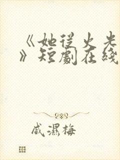 《她从火光中来》短剧在线观看