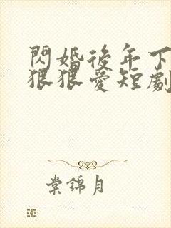 闪婚后年下总裁狠狠爱短剧合集