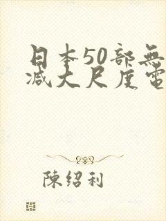 日本50部无删减大尺度电影捆