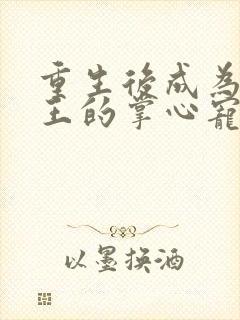 重生后成为摄政王的掌心宠在线全本免费阅读