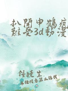 扒开申鹤疯狂揉难受3d动漫