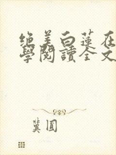 绝美白莲在线教学阅读全文无弹窗