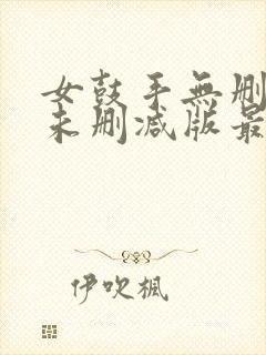 女鼓手无删减版未删减版最新章节内