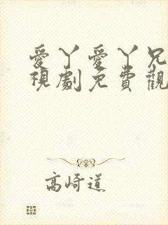 爱丫爱丫兄妹电视剧免费观看