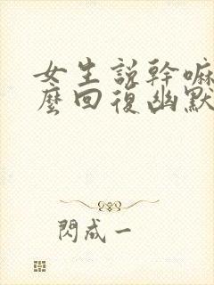 女生说干嘛呢怎么回复幽默