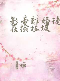 影帝离婚后天天在捡垃圾