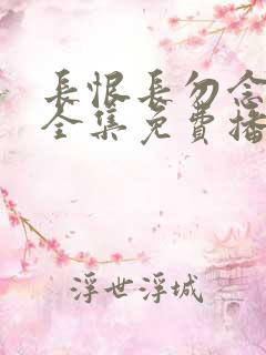 长恨长勿念短剧全集免费播放