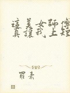 这美女师傅有事真让我上短剧全集免费观看