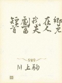 短剧我在乡下当首富夫人免费观看