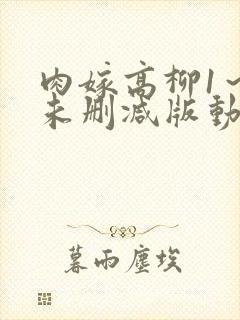 肉嫁高柳1～4未删减版动漫