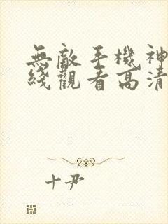 无敌手机神马在线观看高清免费版