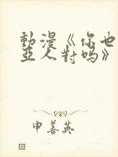 动漫《你也喜欢亚人对吗》