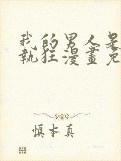 我的男人是个偏执狂漫画免费下拉