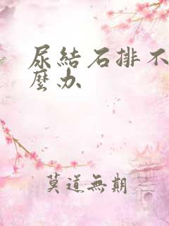 尿结石排不出怎么办