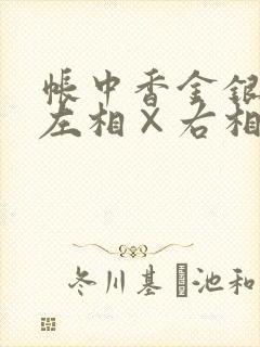 帐中香金银花露左相×右相长生君
