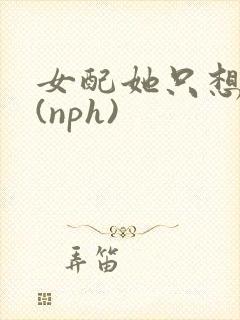 女配她只想被渣(nph)