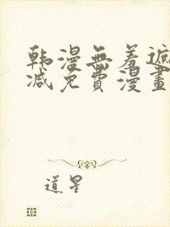 韩漫无羞遮无删减免费漫画中文