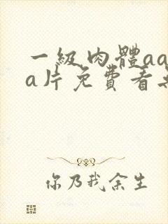 一级肉体aaaa片免费看无遮挡