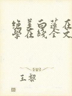 绝美白莲在线教学在线全文免费阅读
