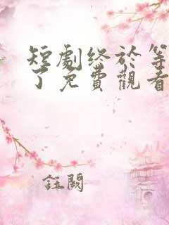 短剧终于等到你了免费观看