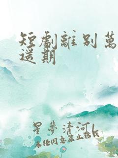 短剧离别万里无遥期