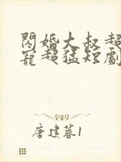 闪婚大叔超棒超宠超猛短剧全集大结局