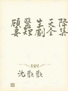 顾医生天降小萌妻短剧全集免费观看