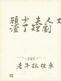 顾少 夫人又虐渣了短剧