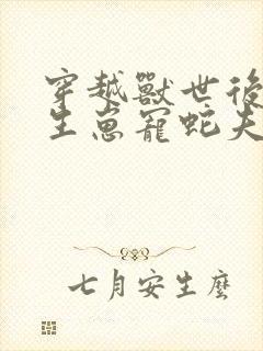 穿越兽世后种田生崽宠蛇夫