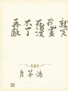 再不死我就真无敌了漫画完整版原版