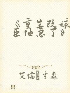 《重生改嫁,权臣他急了》免费阅读