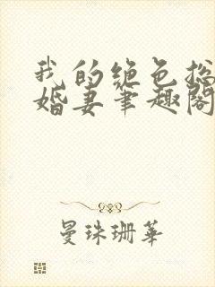 我的绝色总裁未婚妻笔趣阁