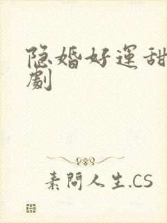 隐婚好运甜妻短剧