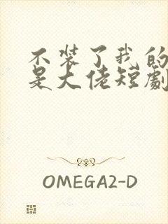 不装了我的老公是大佬短剧免费观看