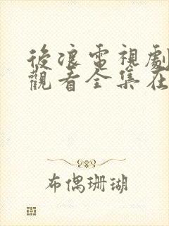 后浪电视剧免费观看全集在线播放