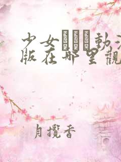 少女たちよ动漫版在哪里观看