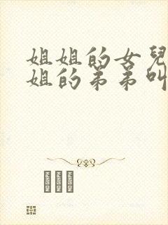 姐姐的女儿叫姐姐的弟弟叫什么