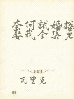 奈何试婚总裁要娶我全集免费连播