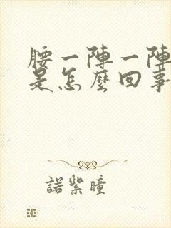 腰一阵一阵的酸是怎么回事