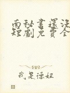 南秘书还没心动短剧免费全集