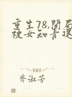 重生78,开局被女知青退婚 完本