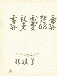 电视剧楚乔传全集免费68集